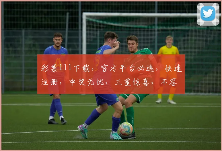 彩票111下载，官方平台必选，快速注册，中奖无忧，三重惊喜，不容错过