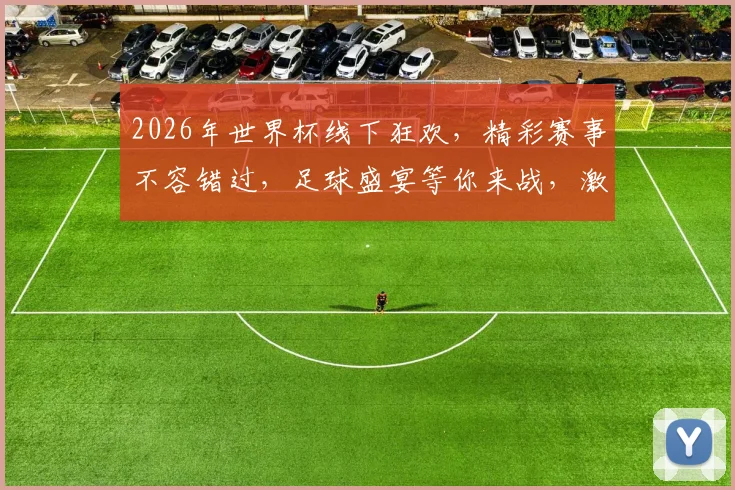 2026年世界杯线下狂欢，精彩赛事不容错过，足球盛宴等你来战，激情四溢