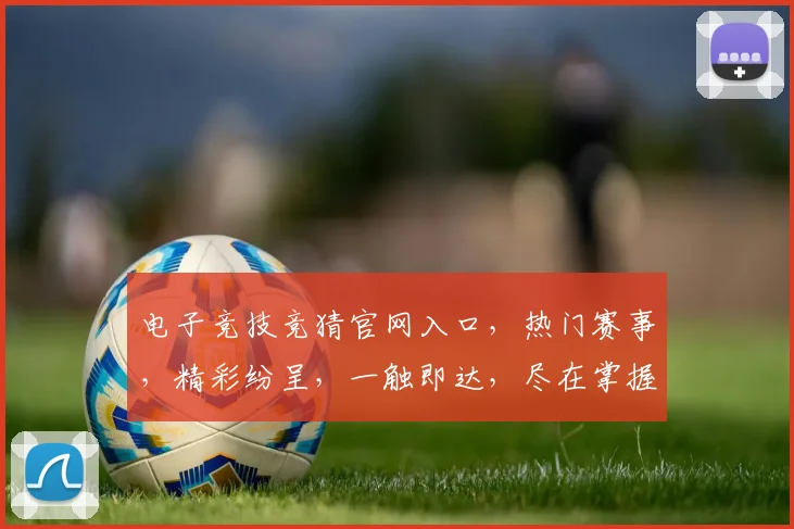 电子竞技竞猜官网入口，热门赛事，精彩纷呈，一触即达，尽在掌握