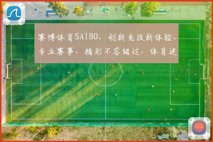 赛博体育SAIBO，创新竞技新体验，专业赛事，精彩不容错过，体育迷必看