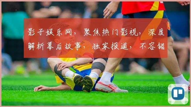 影子娱乐网，聚焦热门影视，深度解析幕后故事，独家报道，不容错过