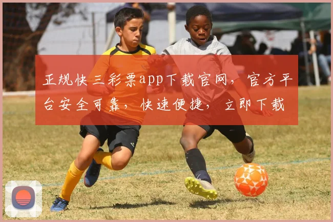 正规快三彩票app下载官网，官方平台安全可靠，快速便捷，立即下载体验