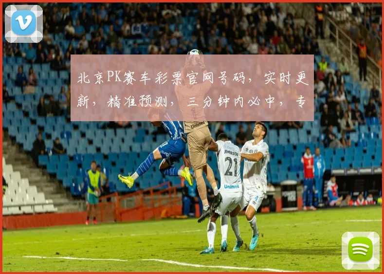 北京PK赛车彩票官网号码，实时更新，精准预测，三分钟内必中，专业推荐，必看
