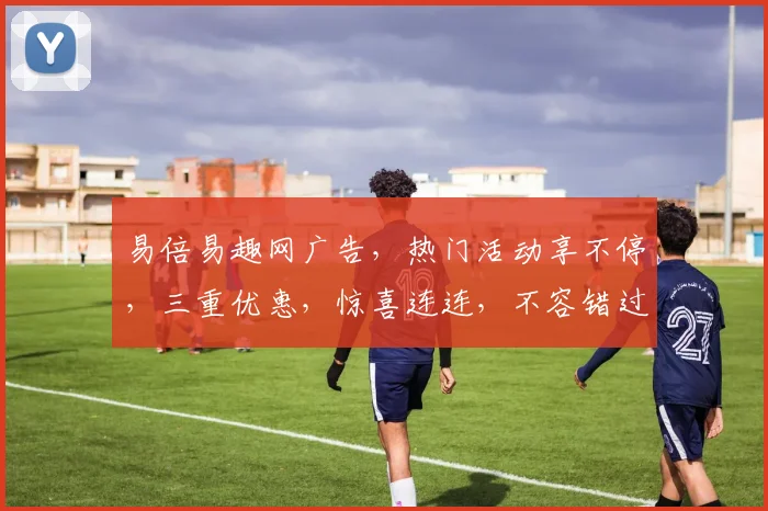 易倍易趣网广告，热门活动享不停，三重优惠，惊喜连连，不容错过