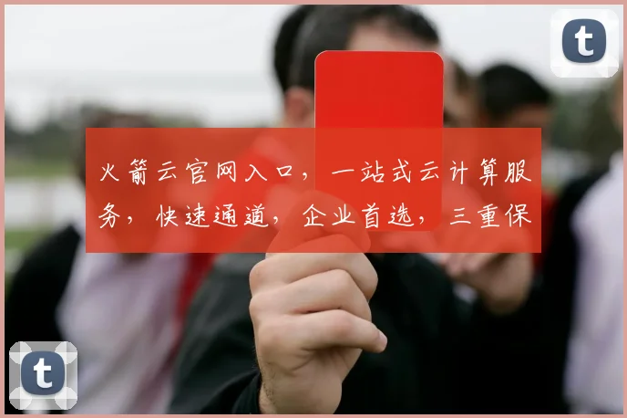 火箭云官网入口，一站式云计算服务，快速通道，企业首选，三重保障，专业可靠。