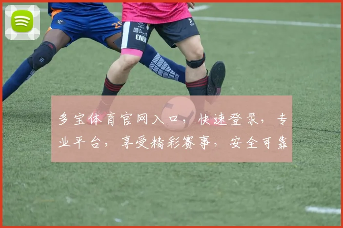 多宝体育官网入口，快速登录，专业平台，享受精彩赛事，安全可靠，三重保障，必看攻略